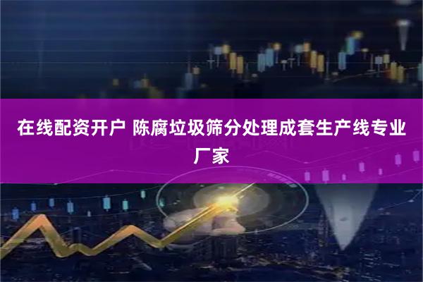 在线配资开户 陈腐垃圾筛分处理成套生产线专业厂家