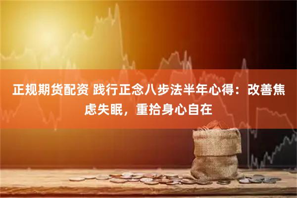 正规期货配资 践行正念八步法半年心得：改善焦虑失眠，重拾身心自在
