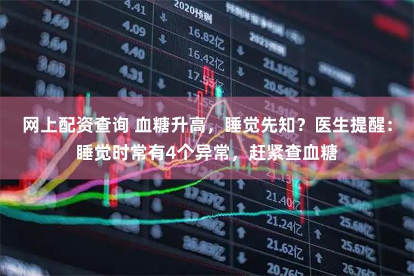 网上配资查询 血糖升高，睡觉先知？医生提醒：睡觉时常有4个异常，赶紧查血糖
