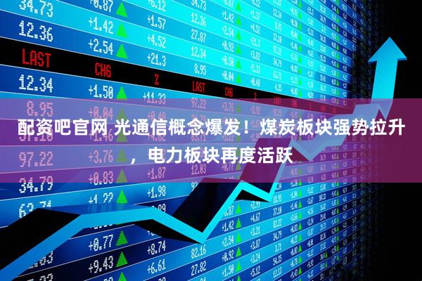 配资吧官网 光通信概念爆发！煤炭板块强势拉升，电力板块再度活跃