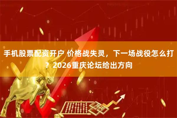 手机股票配资开户 价格战失灵，下一场战役怎么打？2026重庆论坛给出方向